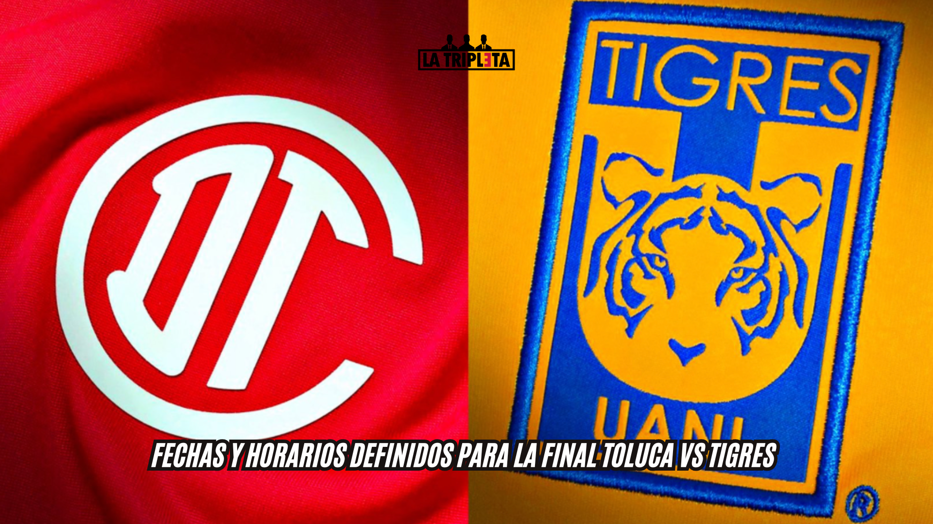 FECHAS Y HORARIOS DEFINIDOS PARA LA FINAL TOLUCA VS TIGRES DEL APERTURA 2025